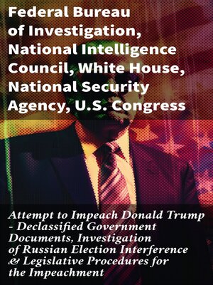 cover image of Attempt to Impeach Donald Trump--Declassified Government Documents, Investigation of Russian Election Interference & Legislative Procedures for the Impeachment